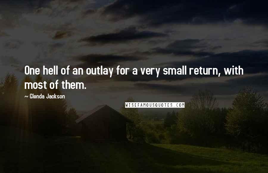 Glenda Jackson Quotes: One hell of an outlay for a very small return, with most of them.