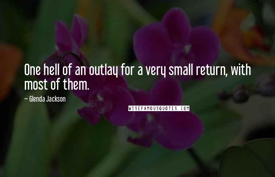 Glenda Jackson Quotes: One hell of an outlay for a very small return, with most of them.