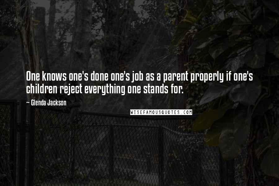 Glenda Jackson Quotes: One knows one's done one's job as a parent properly if one's children reject everything one stands for.