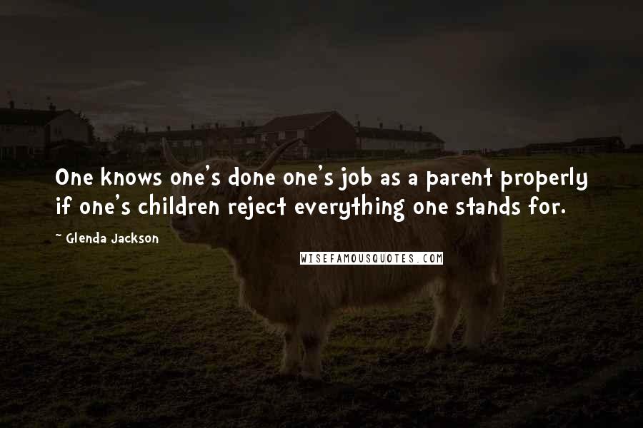 Glenda Jackson Quotes: One knows one's done one's job as a parent properly if one's children reject everything one stands for.