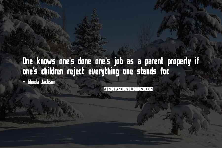 Glenda Jackson Quotes: One knows one's done one's job as a parent properly if one's children reject everything one stands for.