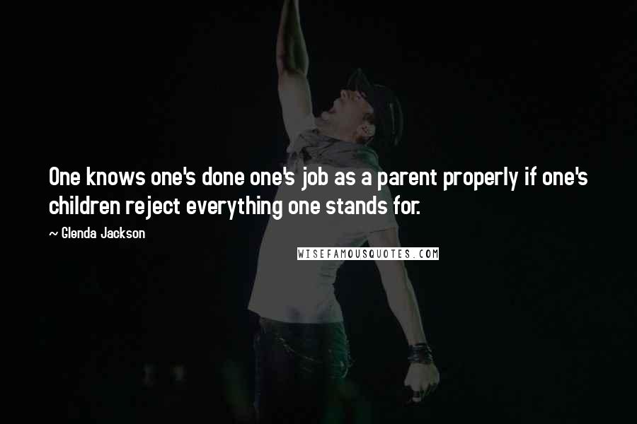 Glenda Jackson Quotes: One knows one's done one's job as a parent properly if one's children reject everything one stands for.