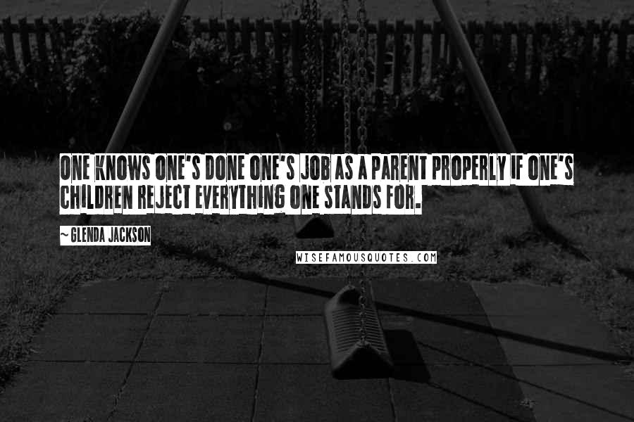 Glenda Jackson Quotes: One knows one's done one's job as a parent properly if one's children reject everything one stands for.