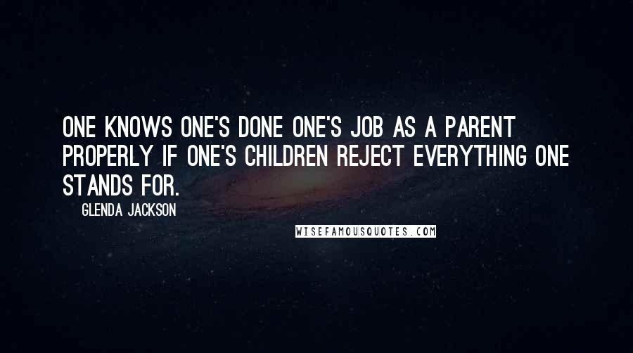 Glenda Jackson Quotes: One knows one's done one's job as a parent properly if one's children reject everything one stands for.