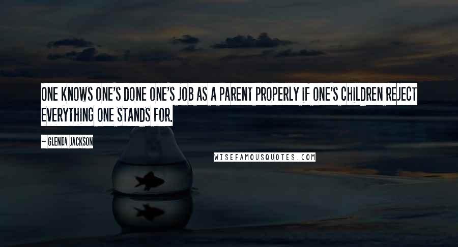 Glenda Jackson Quotes: One knows one's done one's job as a parent properly if one's children reject everything one stands for.