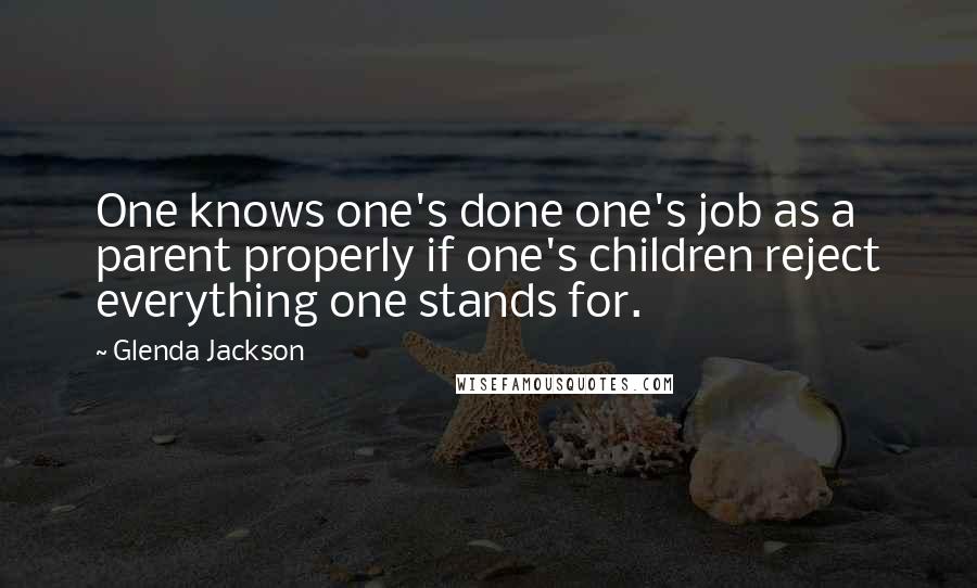 Glenda Jackson Quotes: One knows one's done one's job as a parent properly if one's children reject everything one stands for.