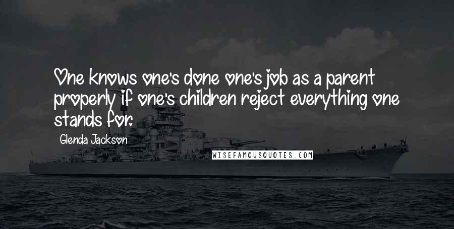 Glenda Jackson Quotes: One knows one's done one's job as a parent properly if one's children reject everything one stands for.