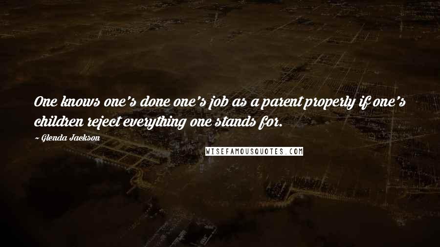 Glenda Jackson Quotes: One knows one's done one's job as a parent properly if one's children reject everything one stands for.