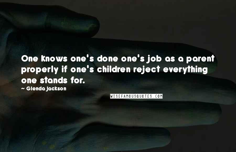 Glenda Jackson Quotes: One knows one's done one's job as a parent properly if one's children reject everything one stands for.