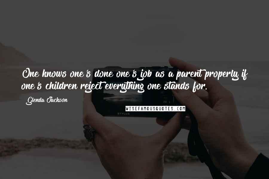 Glenda Jackson Quotes: One knows one's done one's job as a parent properly if one's children reject everything one stands for.