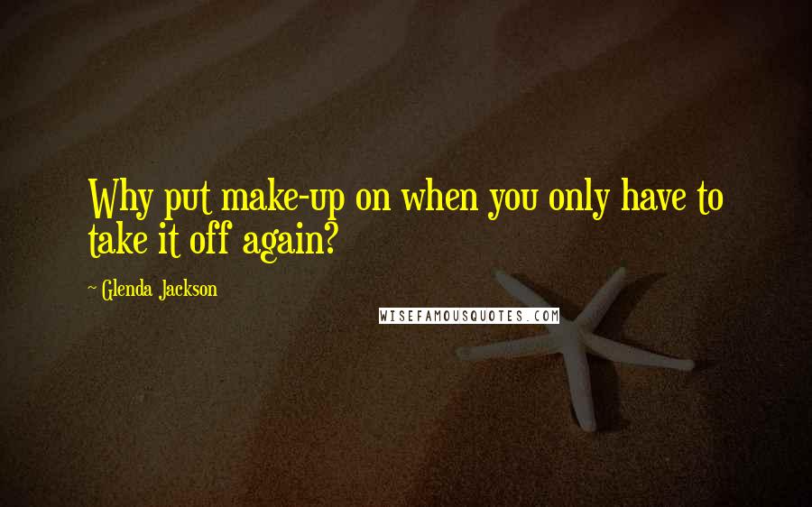 Glenda Jackson Quotes: Why put make-up on when you only have to take it off again?