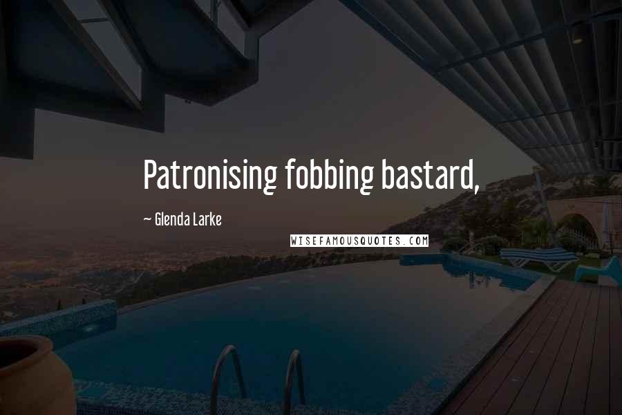 Glenda Larke Quotes: Patronising fobbing bastard,