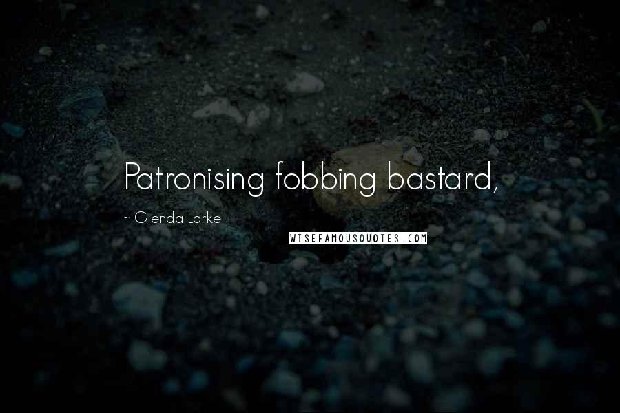 Glenda Larke Quotes: Patronising fobbing bastard,