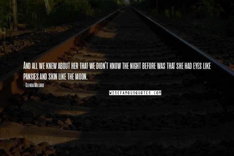 Glenda Millard Quotes: And all we knew about her that we didn't know the night before was that she had eyes like pansies and skin like the moon.