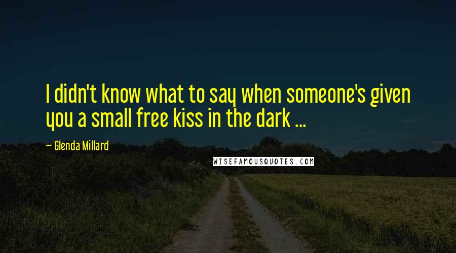 Glenda Millard Quotes: I didn't know what to say when someone's given you a small free kiss in the dark ...