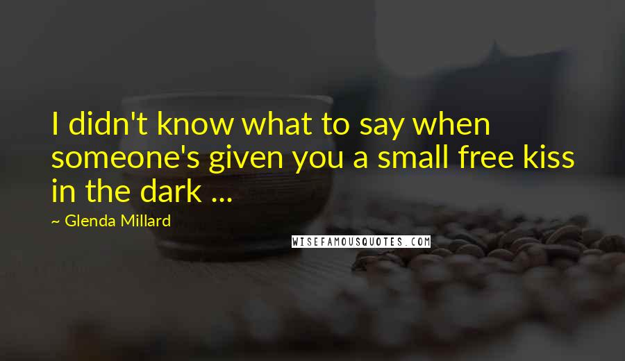 Glenda Millard Quotes: I didn't know what to say when someone's given you a small free kiss in the dark ...
