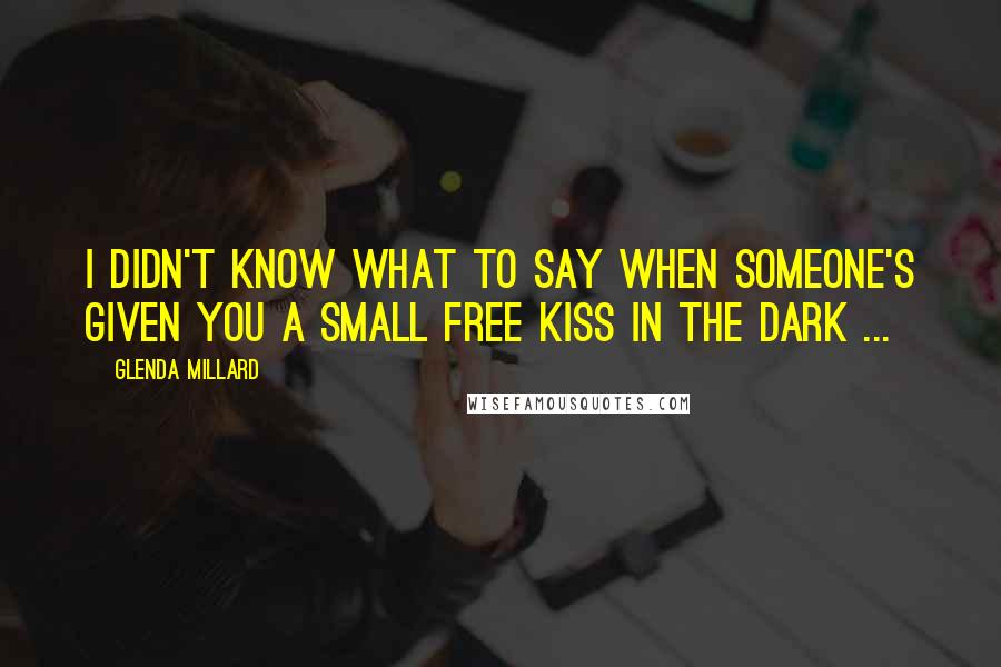 Glenda Millard Quotes: I didn't know what to say when someone's given you a small free kiss in the dark ...