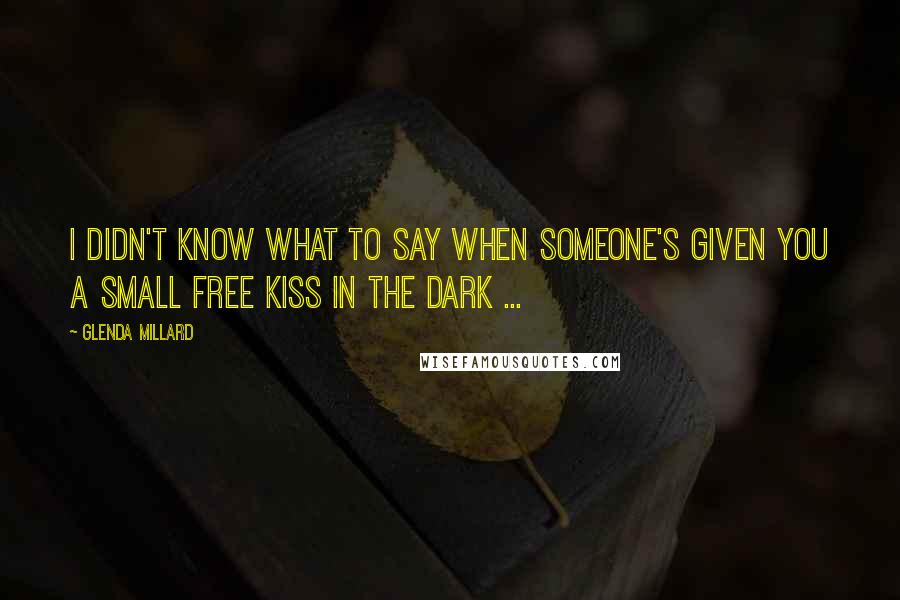 Glenda Millard Quotes: I didn't know what to say when someone's given you a small free kiss in the dark ...