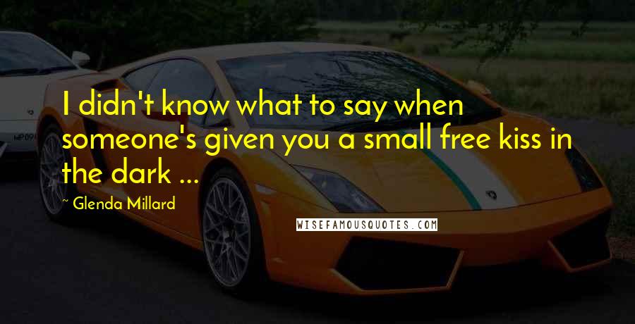 Glenda Millard Quotes: I didn't know what to say when someone's given you a small free kiss in the dark ...