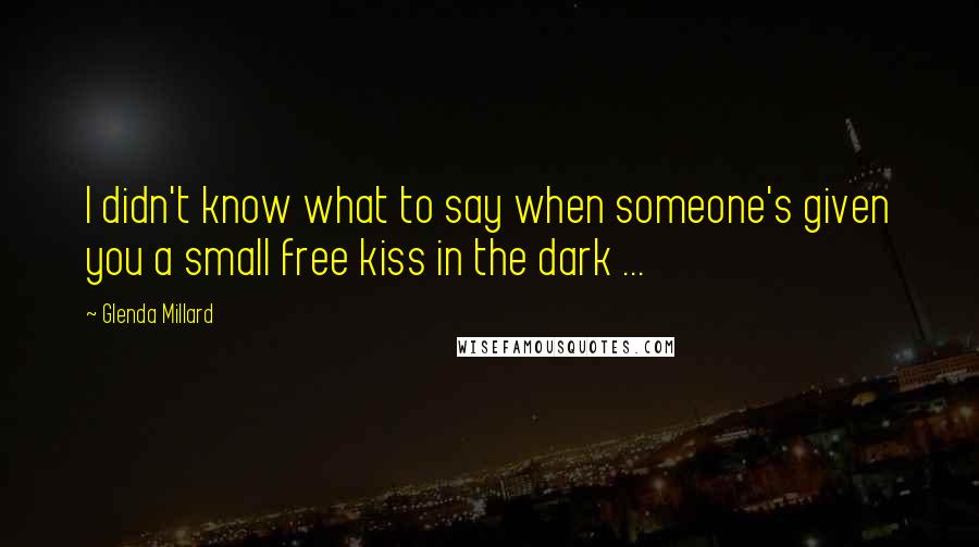 Glenda Millard Quotes: I didn't know what to say when someone's given you a small free kiss in the dark ...