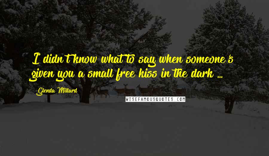 Glenda Millard Quotes: I didn't know what to say when someone's given you a small free kiss in the dark ...