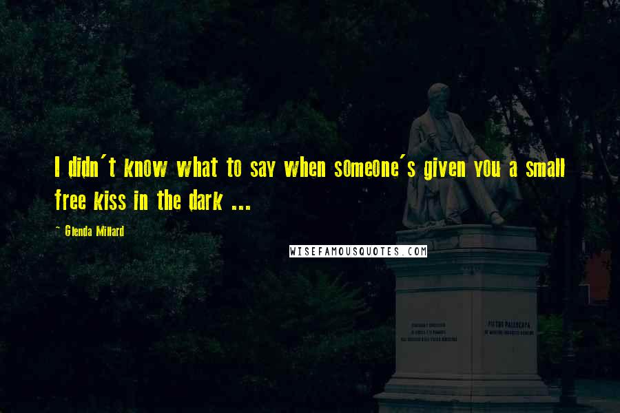 Glenda Millard Quotes: I didn't know what to say when someone's given you a small free kiss in the dark ...