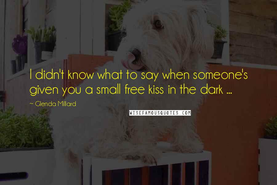 Glenda Millard Quotes: I didn't know what to say when someone's given you a small free kiss in the dark ...