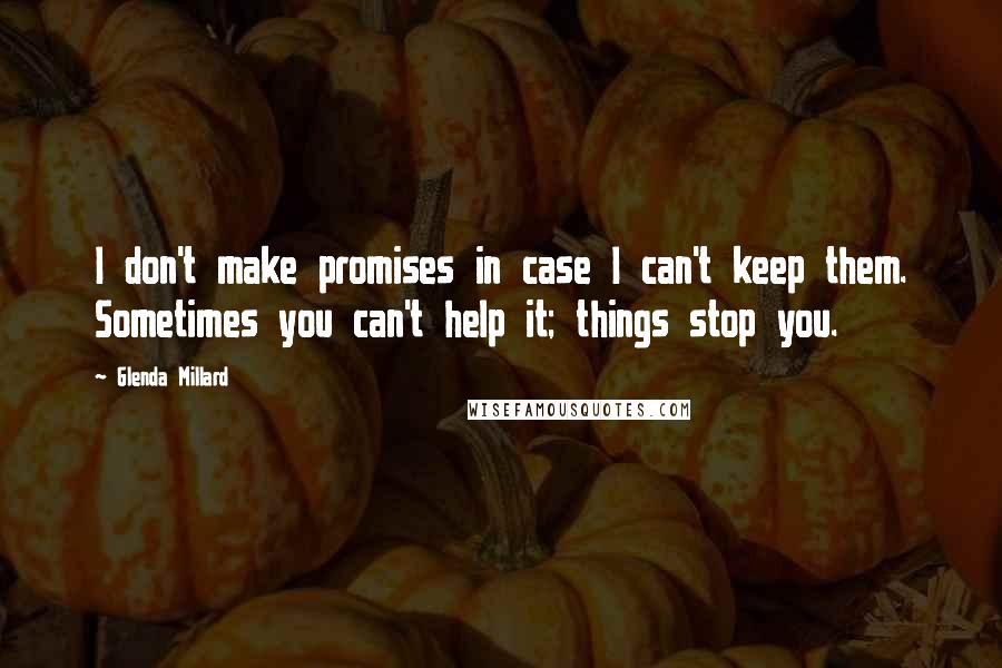 Glenda Millard Quotes: I don't make promises in case I can't keep them. Sometimes you can't help it; things stop you.