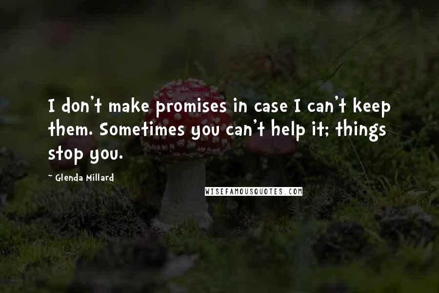 Glenda Millard Quotes: I don't make promises in case I can't keep them. Sometimes you can't help it; things stop you.