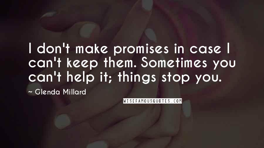 Glenda Millard Quotes: I don't make promises in case I can't keep them. Sometimes you can't help it; things stop you.