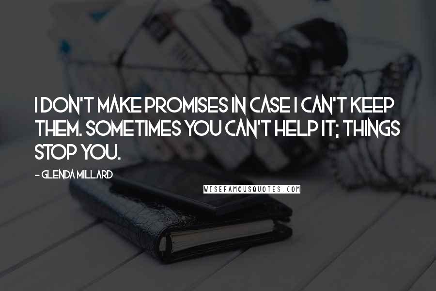 Glenda Millard Quotes: I don't make promises in case I can't keep them. Sometimes you can't help it; things stop you.