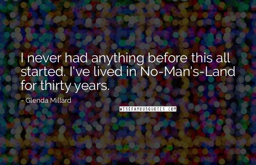 Glenda Millard Quotes: I never had anything before this all started. I've lived in No-Man's-Land for thirty years.
