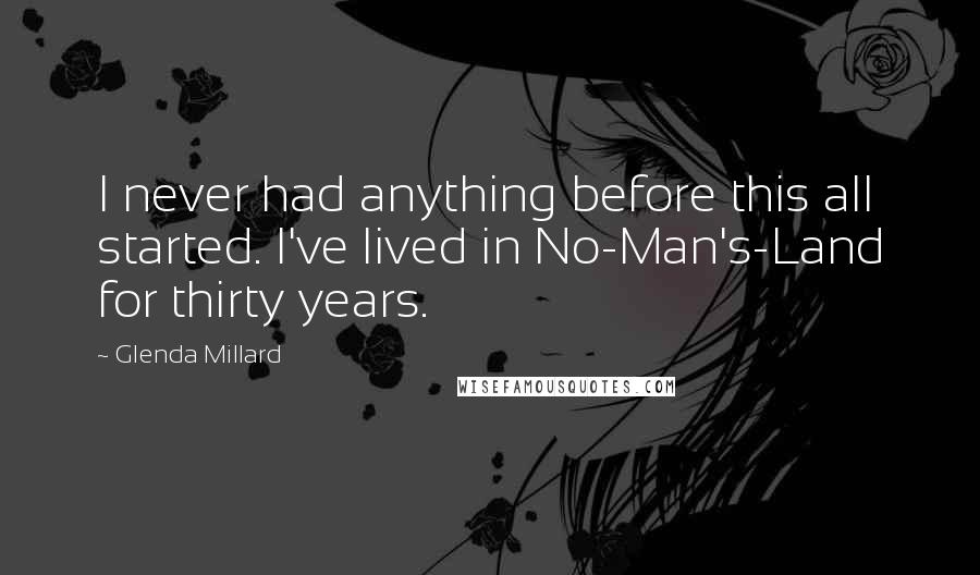 Glenda Millard Quotes: I never had anything before this all started. I've lived in No-Man's-Land for thirty years.