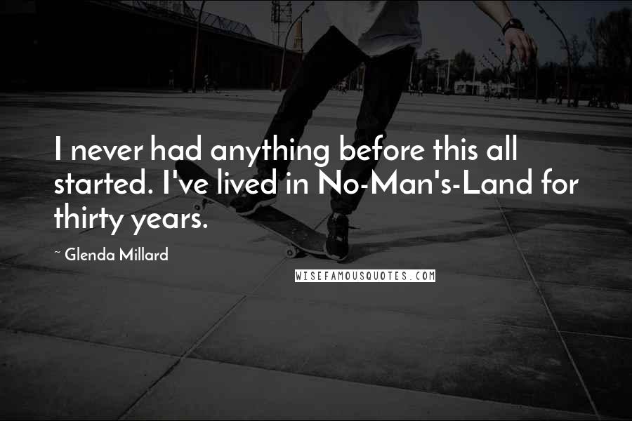 Glenda Millard Quotes: I never had anything before this all started. I've lived in No-Man's-Land for thirty years.
