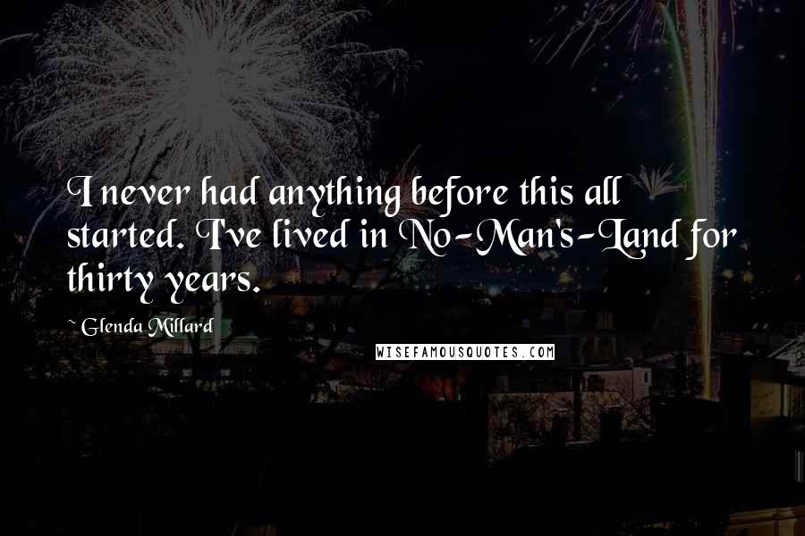 Glenda Millard Quotes: I never had anything before this all started. I've lived in No-Man's-Land for thirty years.