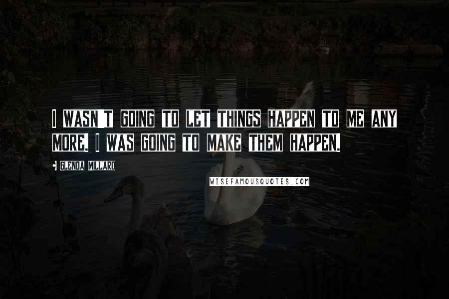 Glenda Millard Quotes: I wasn't going to let things happen to me any more. I was going to make them happen.