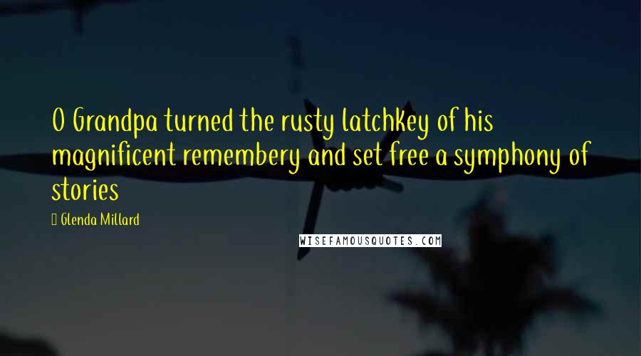 Glenda Millard Quotes: O Grandpa turned the rusty latchkey of his magnificent remembery and set free a symphony of stories