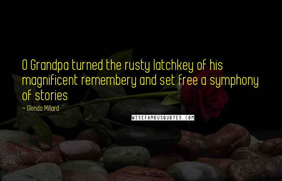 Glenda Millard Quotes: O Grandpa turned the rusty latchkey of his magnificent remembery and set free a symphony of stories