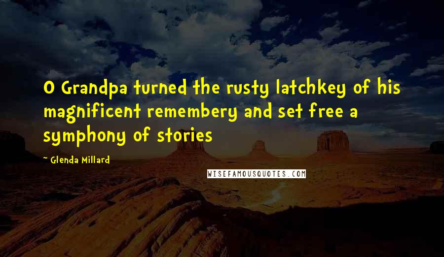 Glenda Millard Quotes: O Grandpa turned the rusty latchkey of his magnificent remembery and set free a symphony of stories