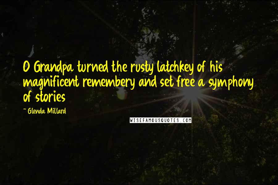 Glenda Millard Quotes: O Grandpa turned the rusty latchkey of his magnificent remembery and set free a symphony of stories