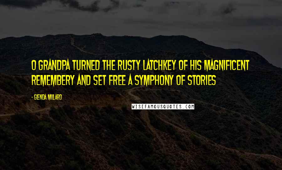 Glenda Millard Quotes: O Grandpa turned the rusty latchkey of his magnificent remembery and set free a symphony of stories