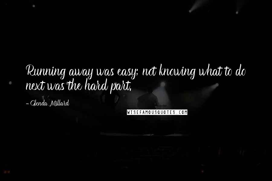 Glenda Millard Quotes: Running away was easy; not knowing what to do next was the hard part.