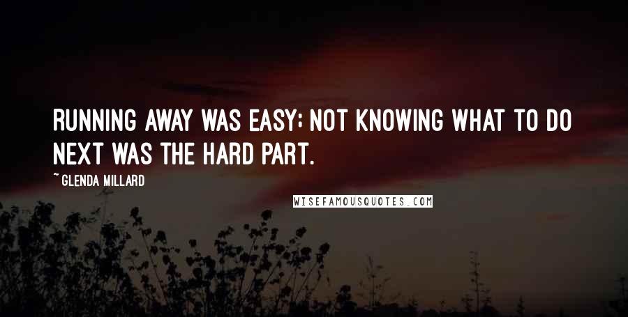 Glenda Millard Quotes: Running away was easy; not knowing what to do next was the hard part.