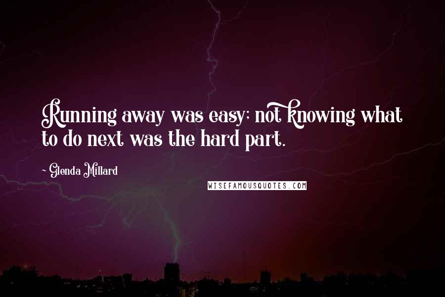 Glenda Millard Quotes: Running away was easy; not knowing what to do next was the hard part.