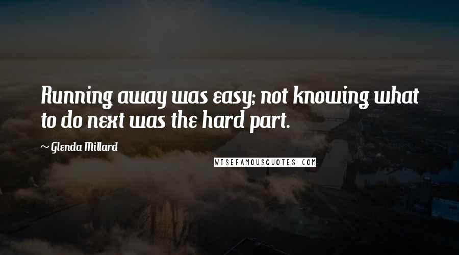 Glenda Millard Quotes: Running away was easy; not knowing what to do next was the hard part.