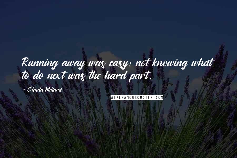 Glenda Millard Quotes: Running away was easy; not knowing what to do next was the hard part.