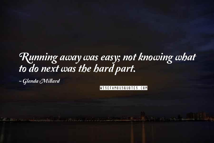 Glenda Millard Quotes: Running away was easy; not knowing what to do next was the hard part.