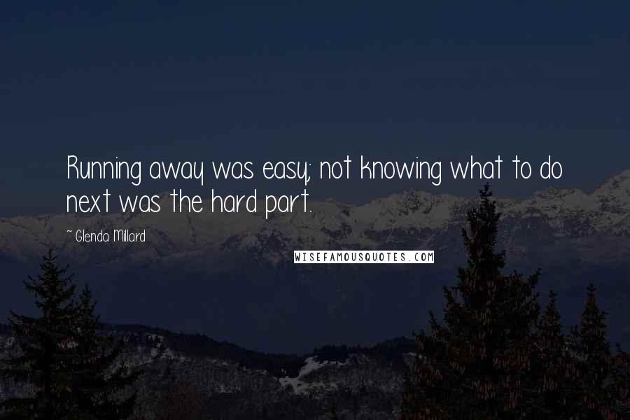 Glenda Millard Quotes: Running away was easy; not knowing what to do next was the hard part.