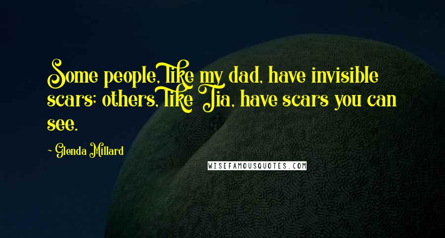 Glenda Millard Quotes: Some people, like my dad, have invisible scars; others, like Tia, have scars you can see.