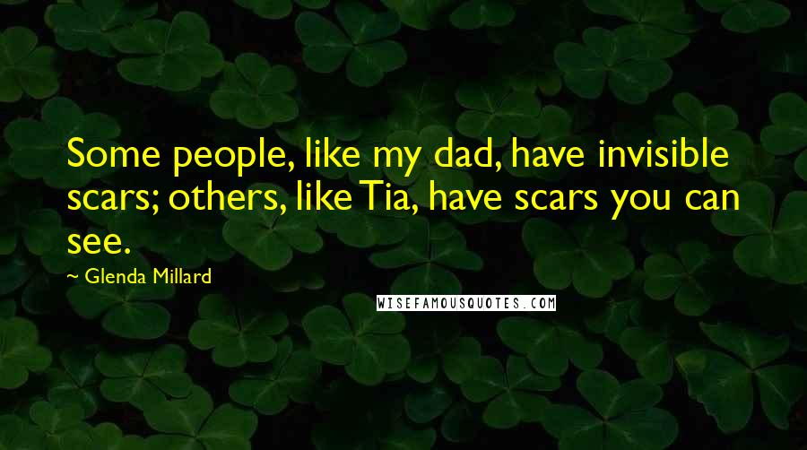 Glenda Millard Quotes: Some people, like my dad, have invisible scars; others, like Tia, have scars you can see.